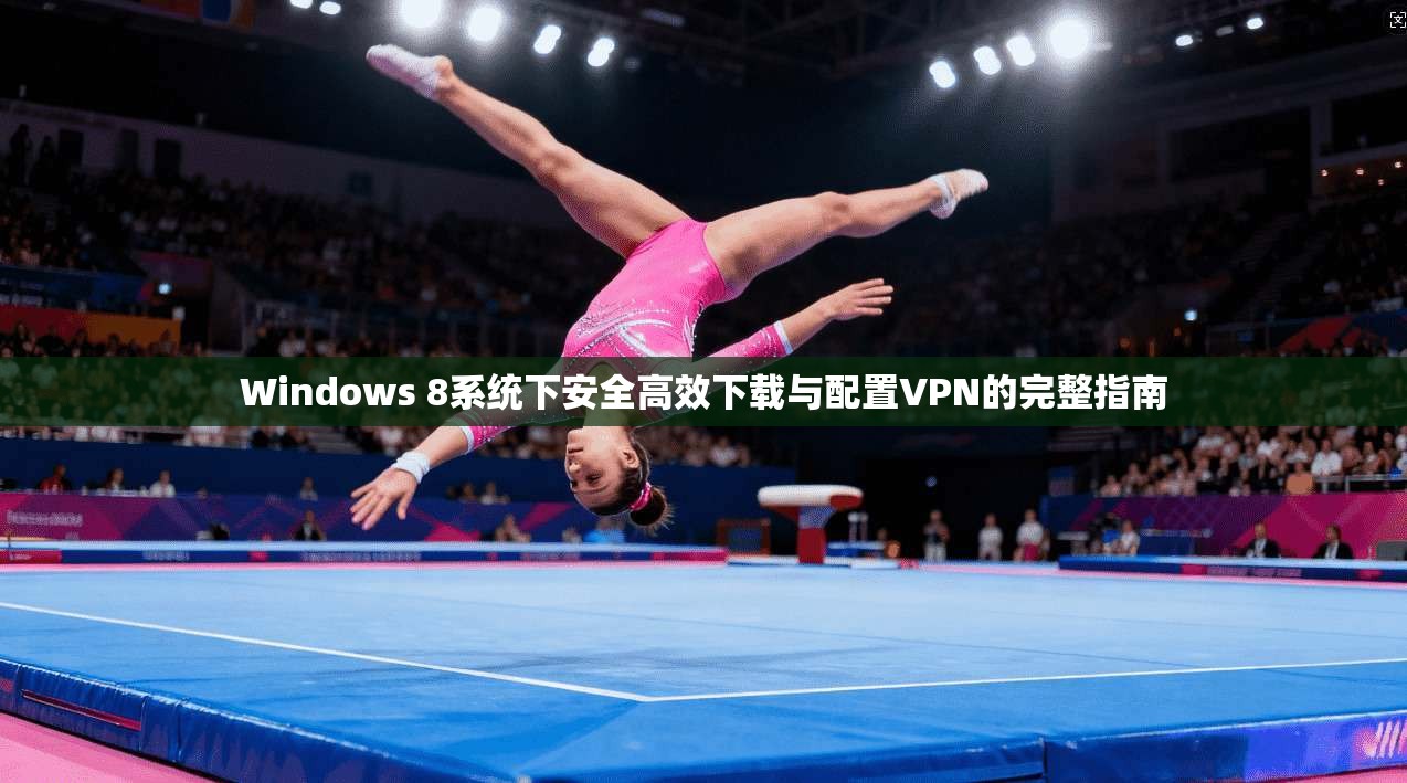 Windows 8系统下安全高效下载与配置VPN的完整指南 第1张 Windows 8系统下安全高效下载与配置VPN的完整指南 第1张