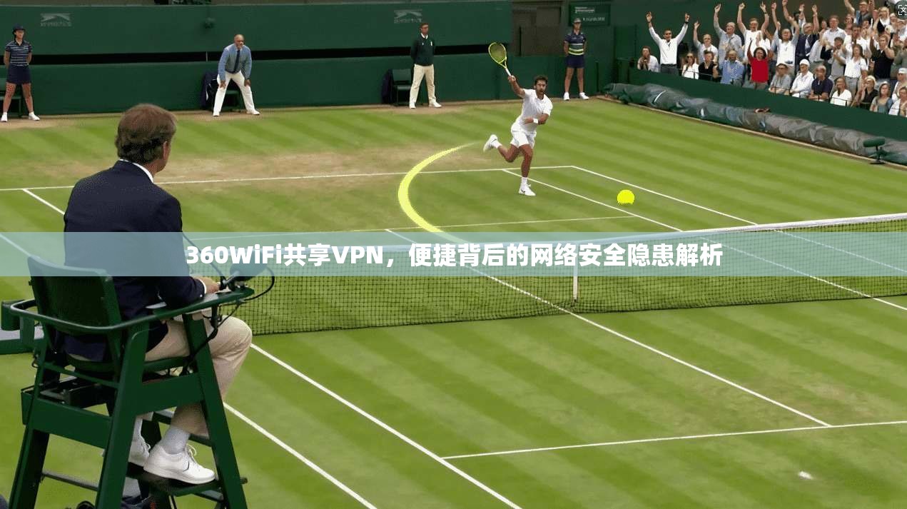 360WiFi共享VPN，便捷背后的网络安全隐患解析  第1张