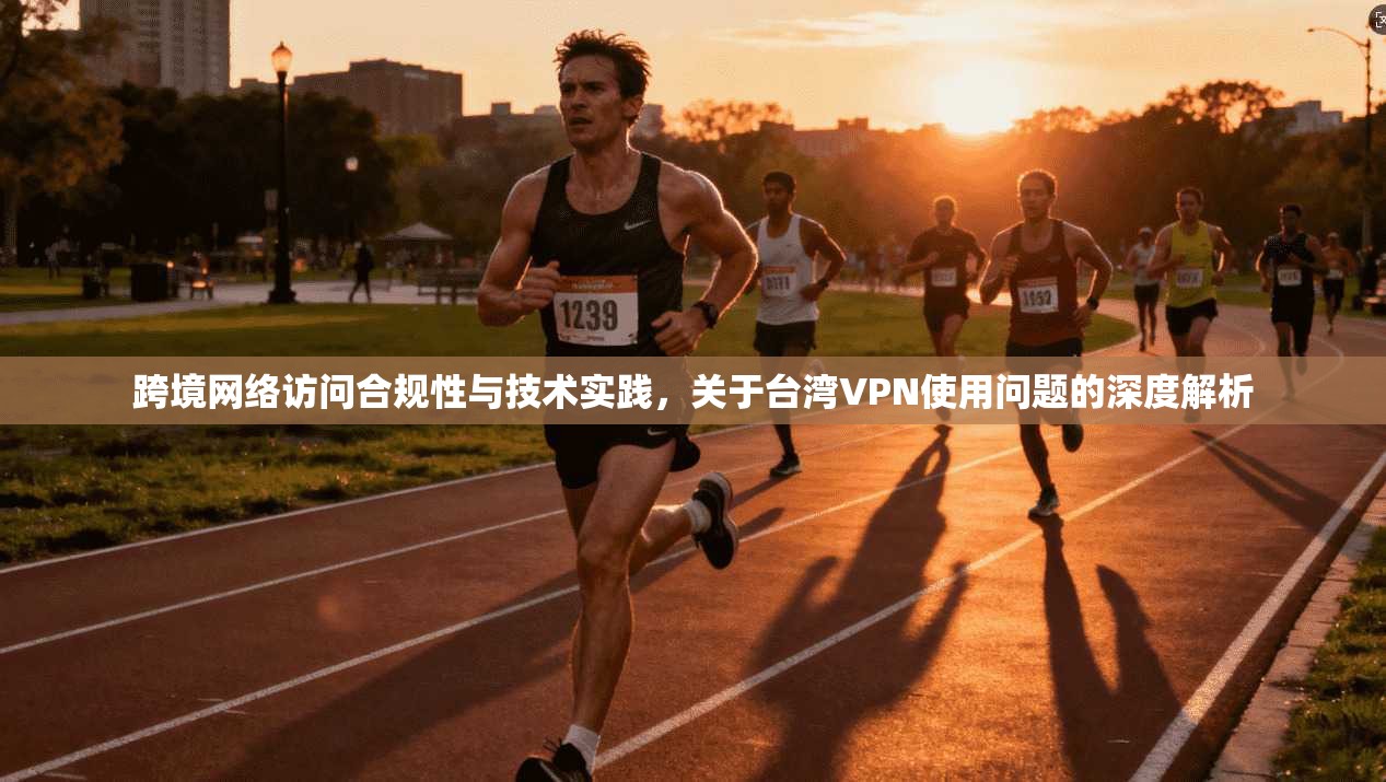 跨境网络访问合规性与技术实践，关于台湾VPN使用问题的深度解析  第1张