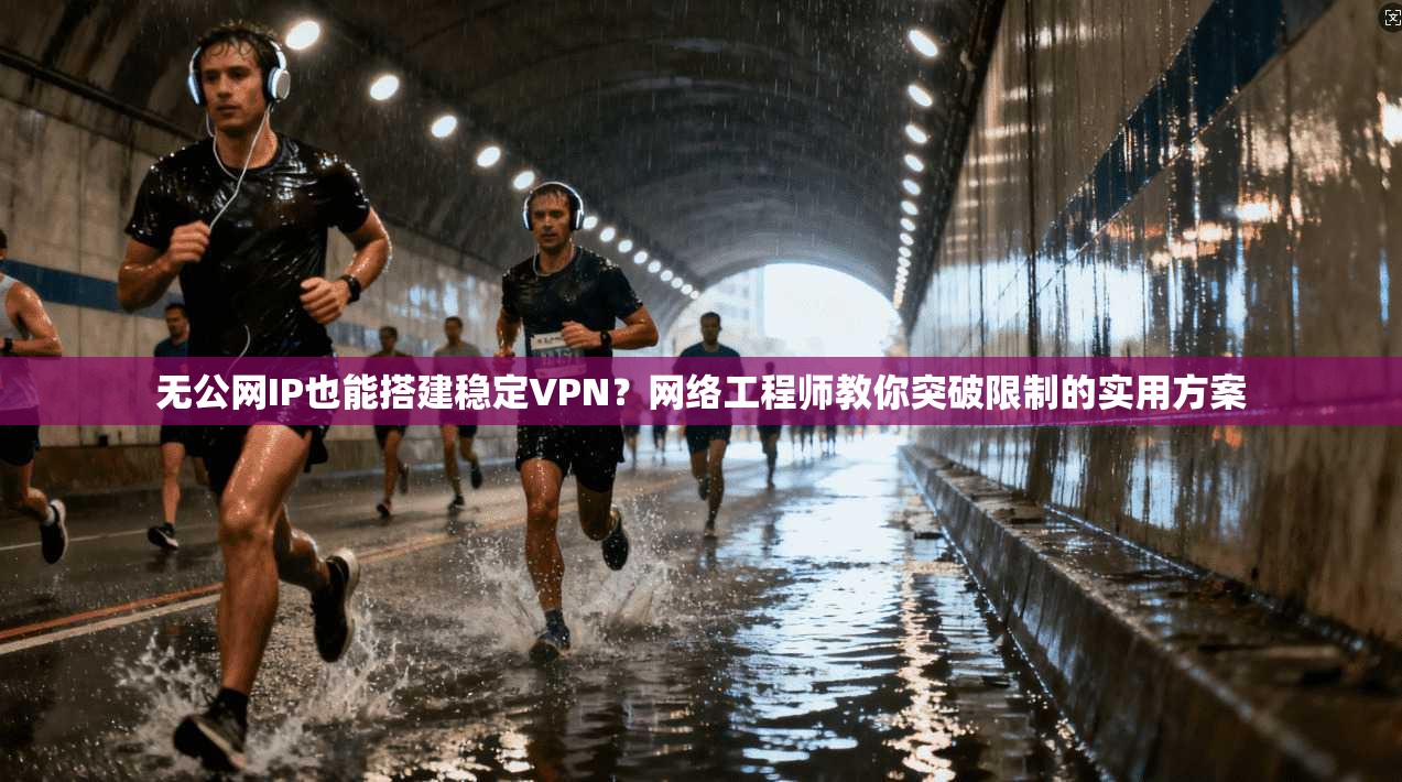 无公网IP也能搭建稳定VPN?网络工程师教你突破限制的实用方案 第1张 无公网IP也能搭建稳定VPN?网络工程师教你突破限制的实用方案 第1张