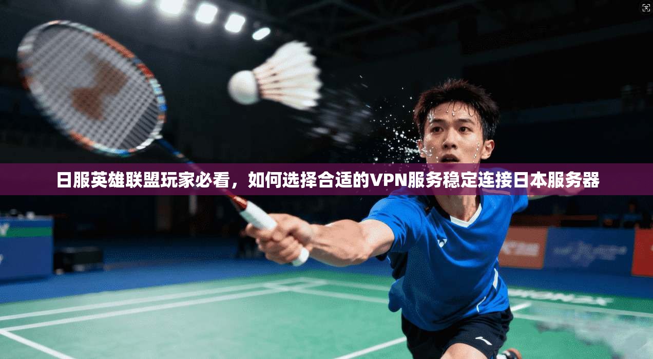 日服英雄联盟玩家必看，如何选择合适的VPN服务稳定连接日本服务器  第1张
