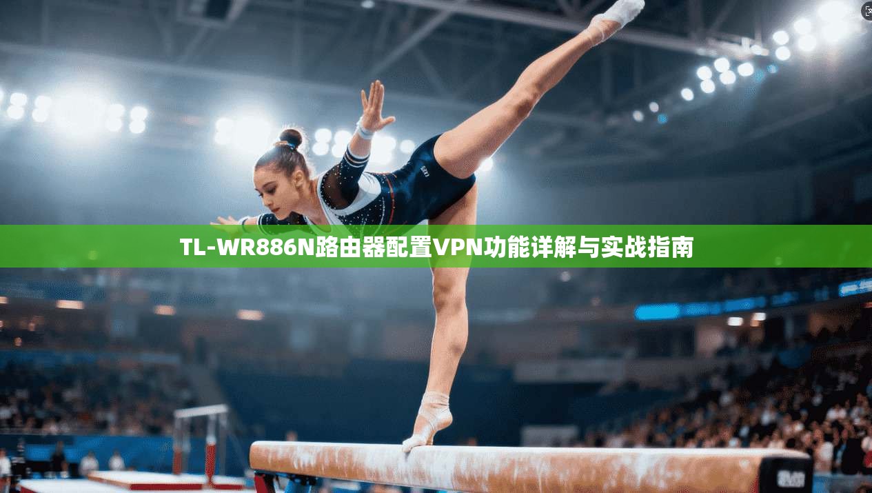 TL-WR886N路由器配置VPN功能详解与实战指南  第1张