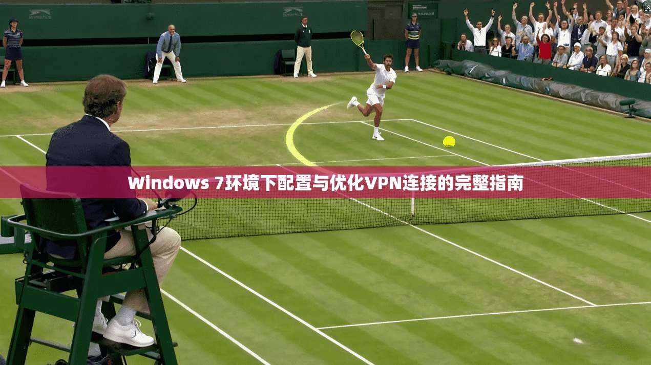 Windows 7环境下配置与优化VPN连接的完整指南  第1张