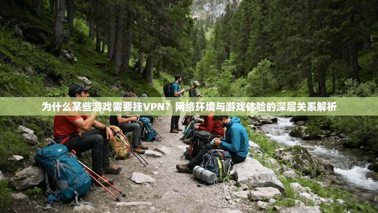 为什么某些游戏需要挂VPN？网络环境与游戏体验的深层关系解析  第1张