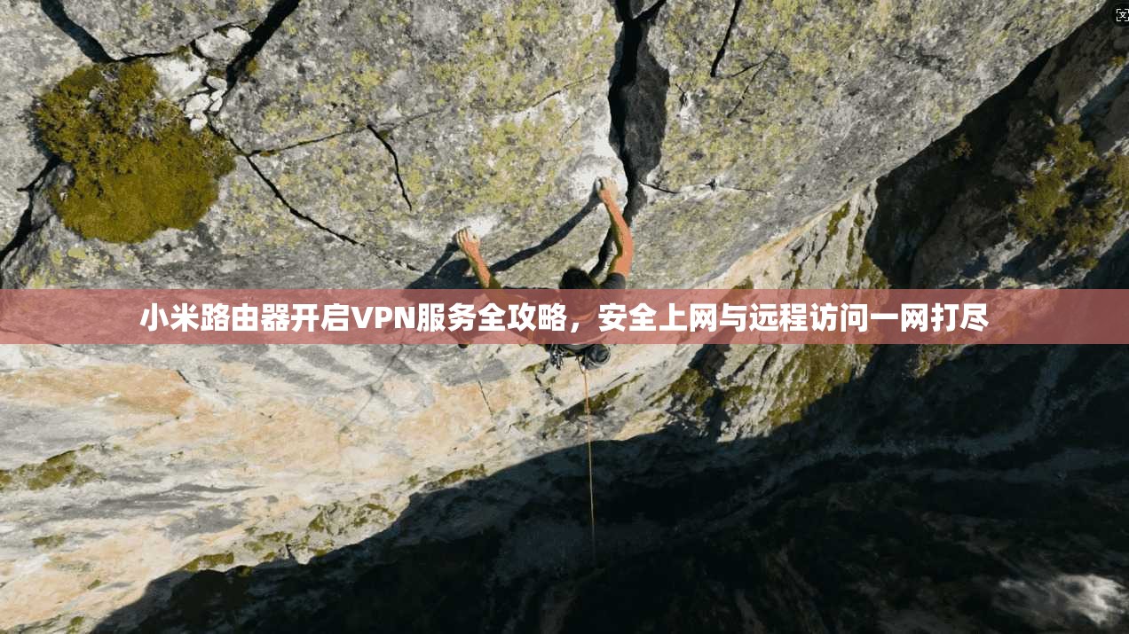小米路由器开启VPN服务全攻略，安全上网与远程访问一网打尽  第1张