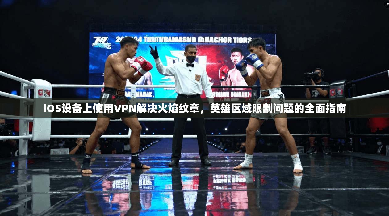 iOS设备上使用VPN解决火焰纹章,英雄区域限制问题的全面指南 第1张 iOS设备上使用VPN解决火焰纹章,英雄区域限制问题的全面指南 第1张