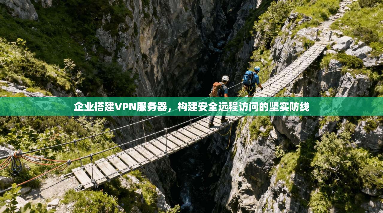 企业搭建VPN服务器,构建安全远程访问的坚实防线 第1张 企业搭建VPN服务器,构建安全远程访问的坚实防线 第1张