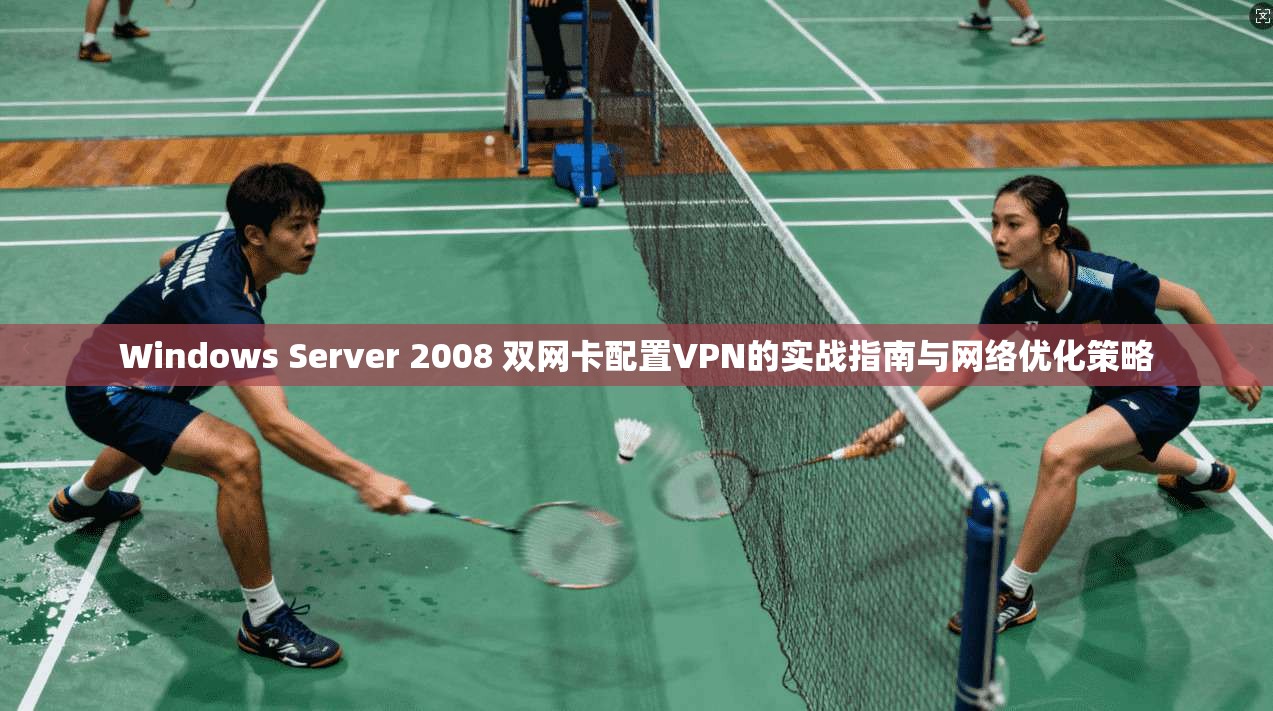 Windows Server 2008 双网卡配置VPN的实战指南与网络优化策略  第1张