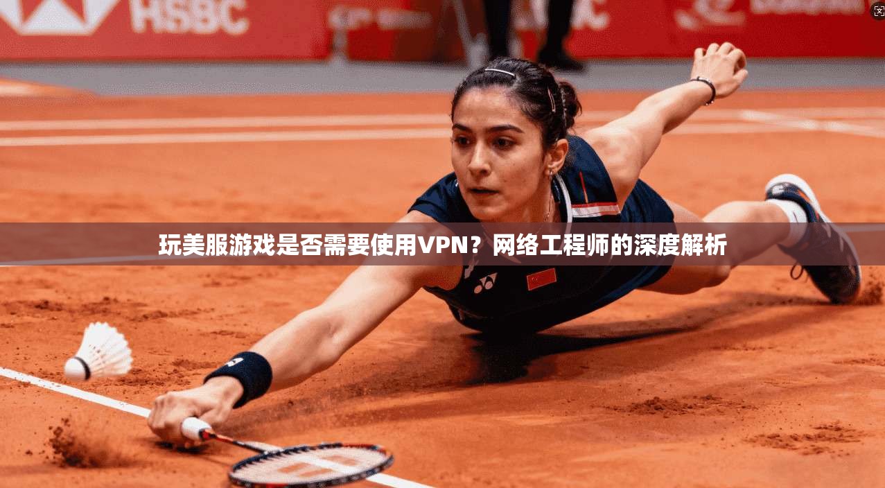 玩美服游戏是否需要使用VPN？网络工程师的深度解析  第1张