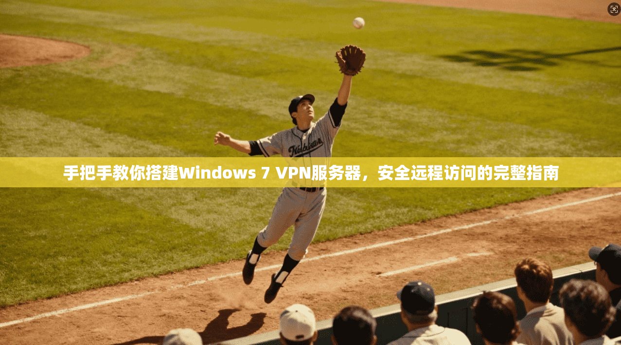 手把手教你搭建Windows 7 VPN服务器，安全远程访问的完整指南  第1张