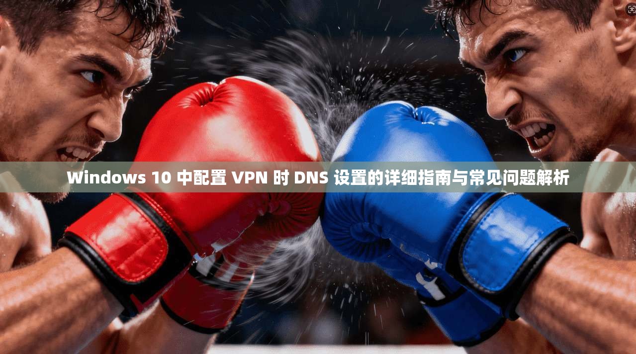 Windows 10 中配置 VPN 时 DNS 设置的详细指南与常见问题解析 第1张 Windows 10 中配置 VPN 时 DNS 设置的详细指南与常见问题解析 第1张