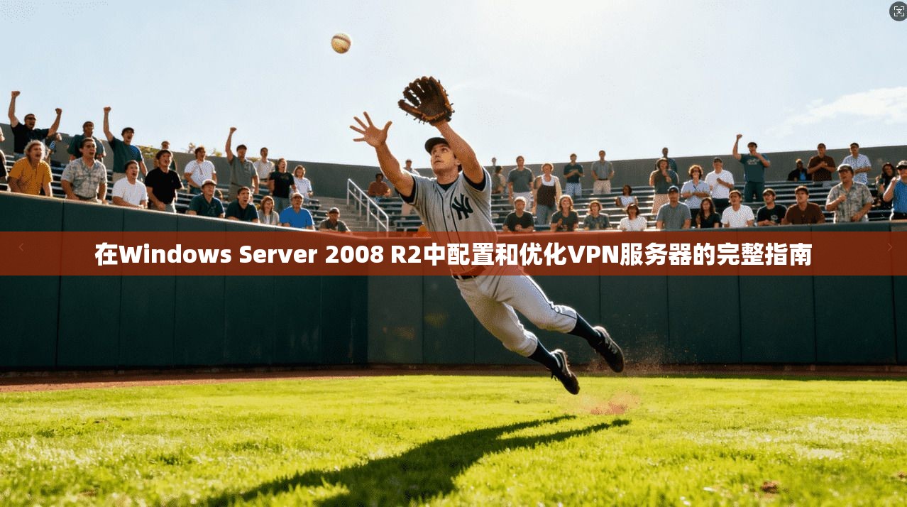 在Windows Server 2008 R2中配置和优化VPN服务器的完整指南  第1张