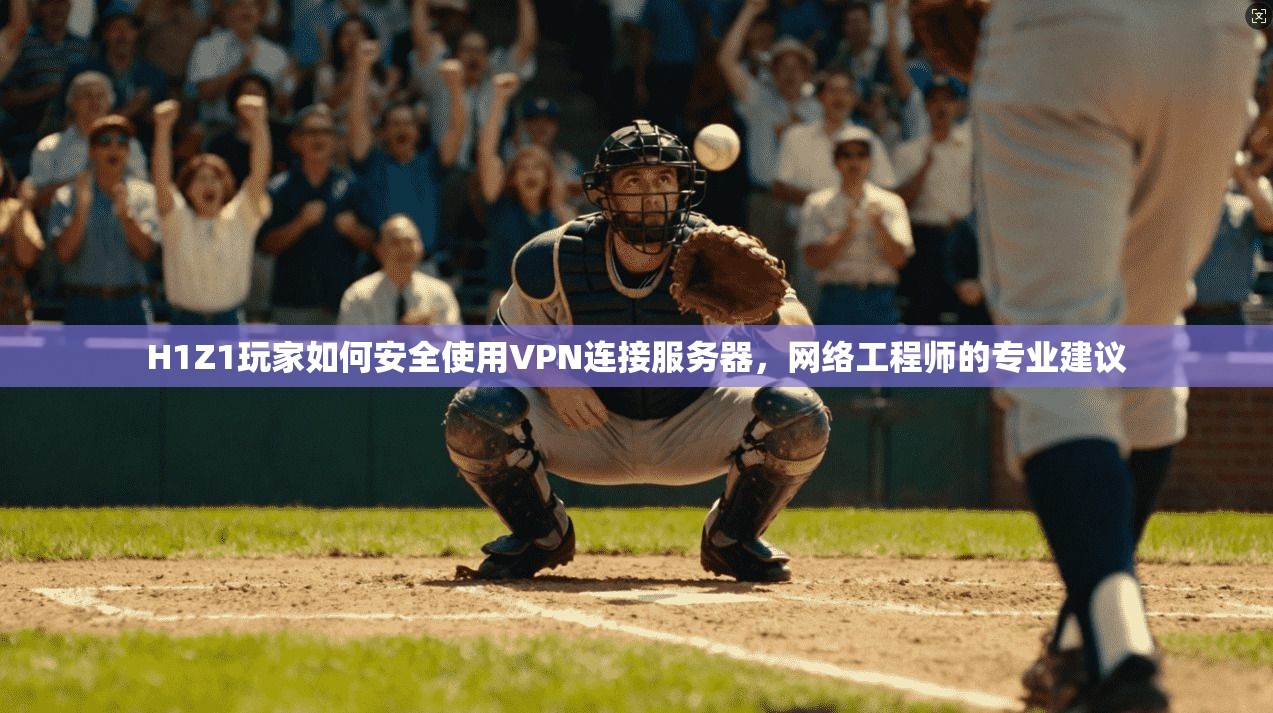 H1Z1玩家如何安全使用VPN连接服务器,网络工程师的专业建议 第1张 H1Z1玩家如何安全使用VPN连接服务器,网络工程师的专业建议 第1张
