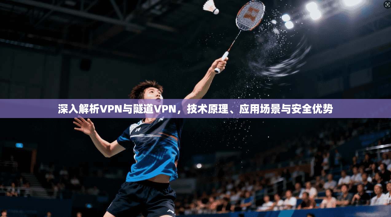 深入解析VPN与隧道VPN，技术原理、应用场景与安全优势  第1张