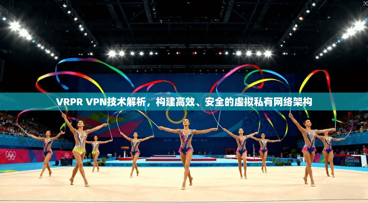 VRPR VPN技术解析,构建高效、安全的虚拟私有网络架构 第1张 VRPR VPN技术解析,构建高效、安全的虚拟私有网络架构 第1张
