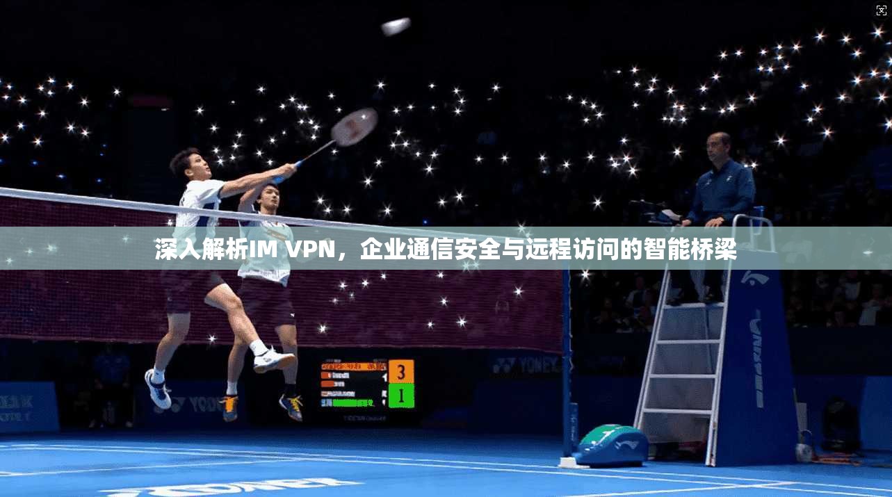 深入解析IM VPN，企业通信安全与远程访问的智能桥梁  第1张