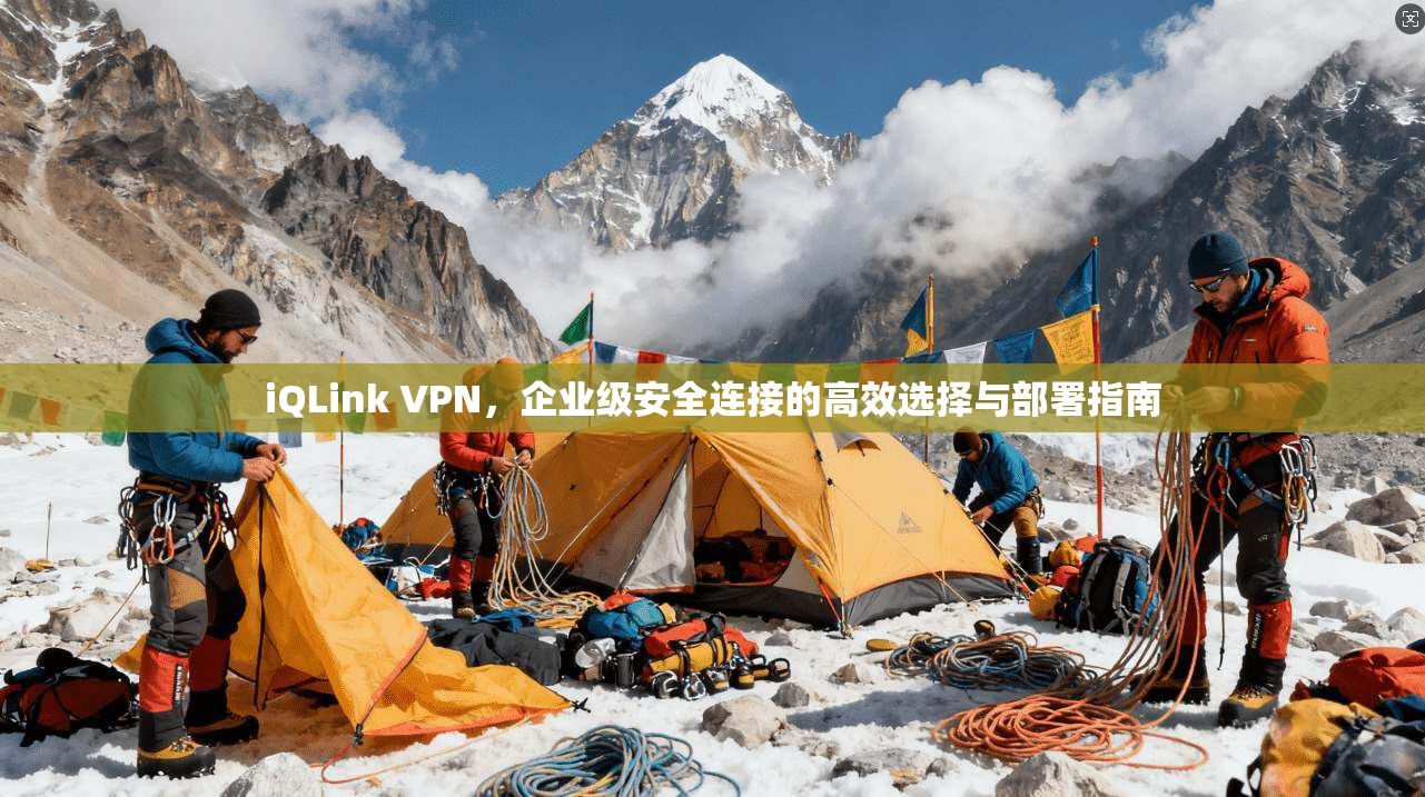iQLink VPN，企业级安全连接的高效选择与部署指南  第1张