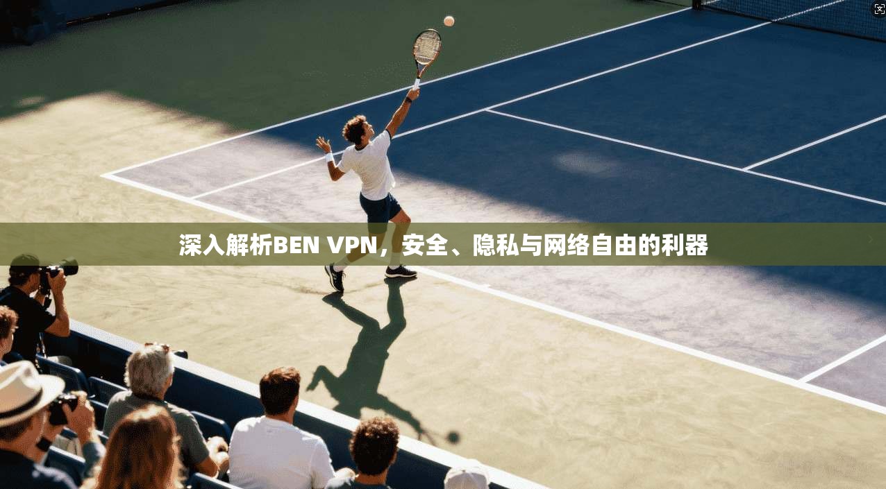 深入解析BEN VPN,安全、隐私与网络自由的利器 第1张 深入解析BEN VPN,安全、隐私与网络自由的利器 第1张