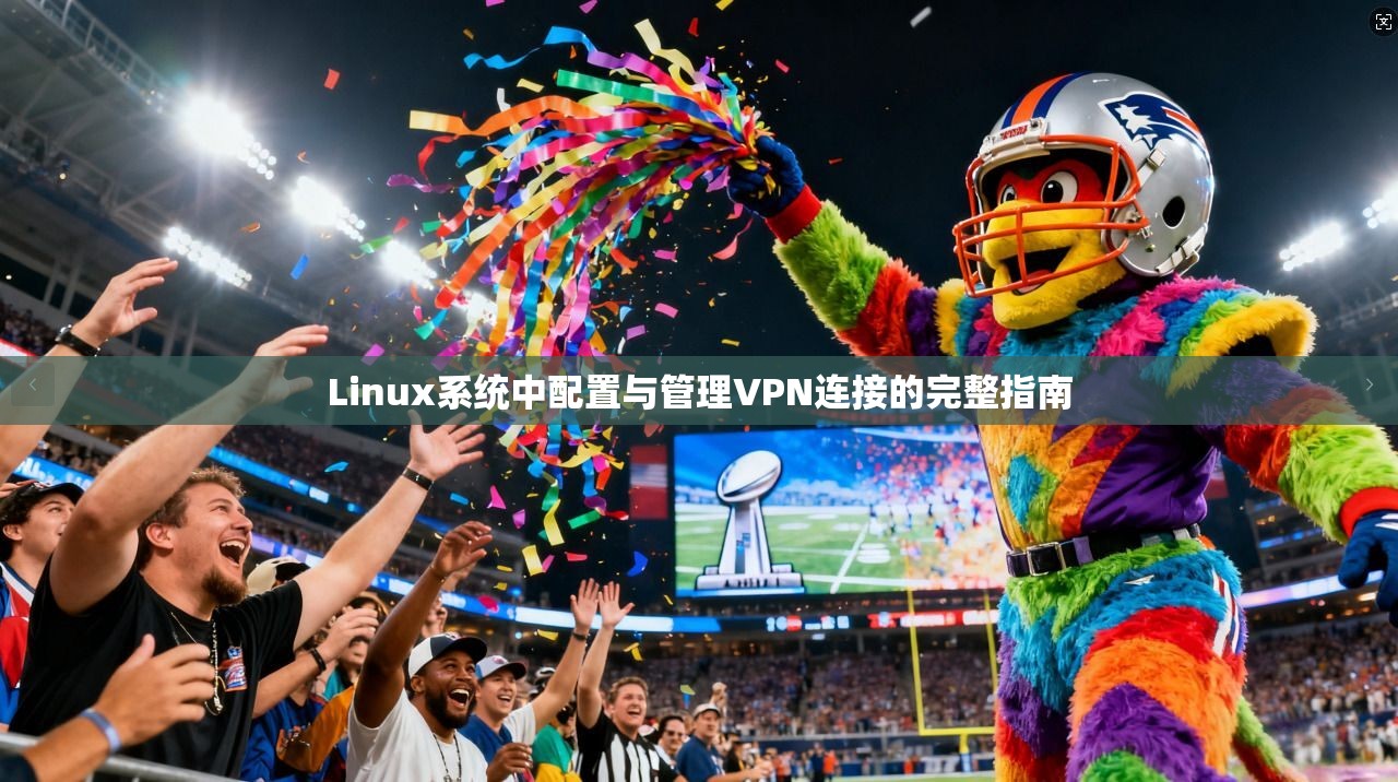 Linux系统中配置与管理VPN连接的完整指南  第1张