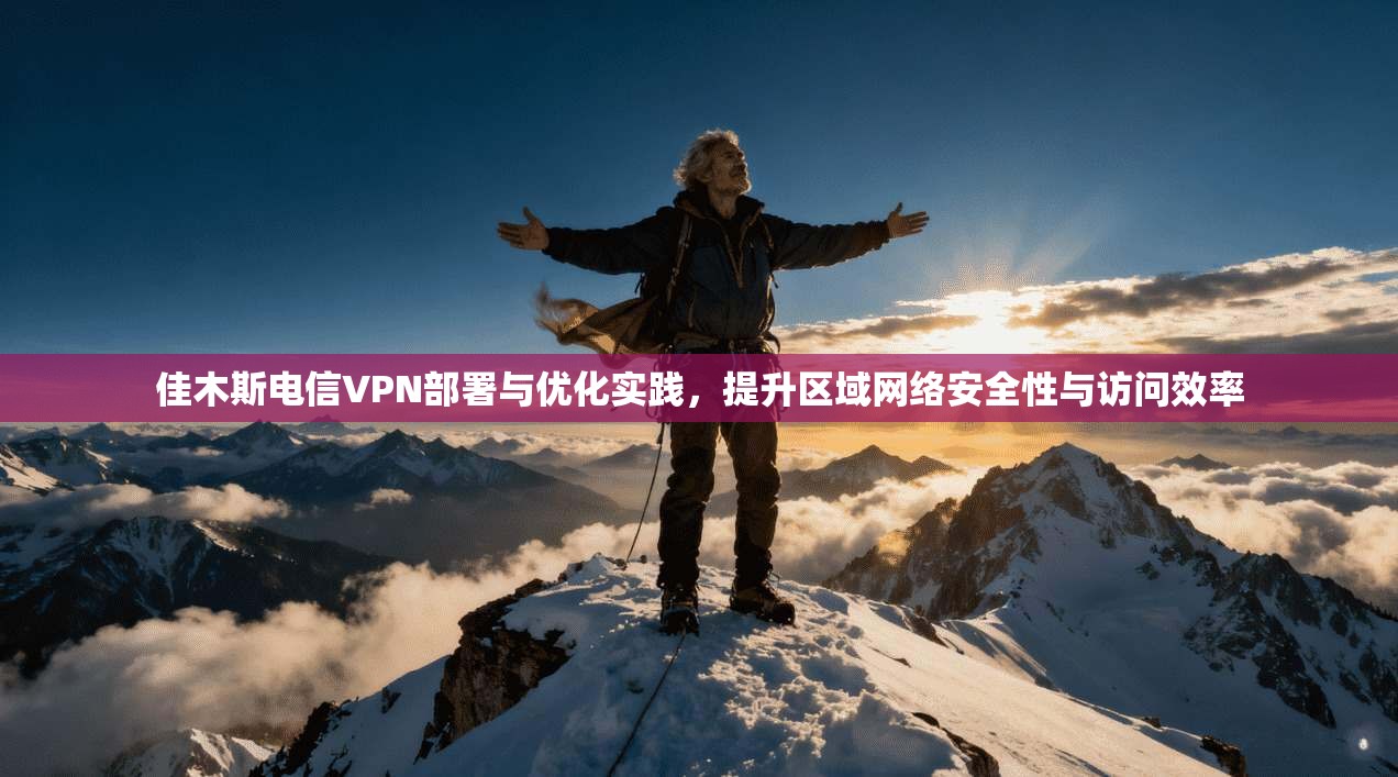 佳木斯电信VPN部署与优化实践，提升区域网络安全性与访问效率  第1张