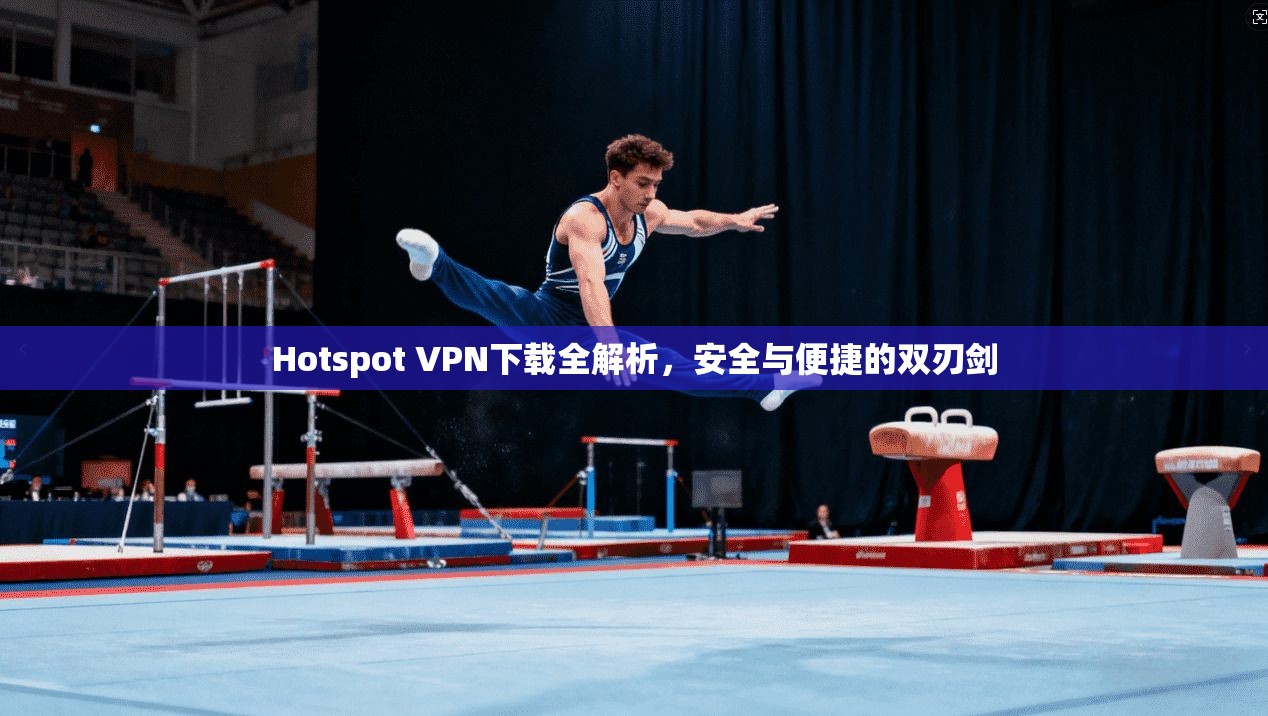 Hotspot VPN下载全解析，安全与便捷的双刃剑  第1张