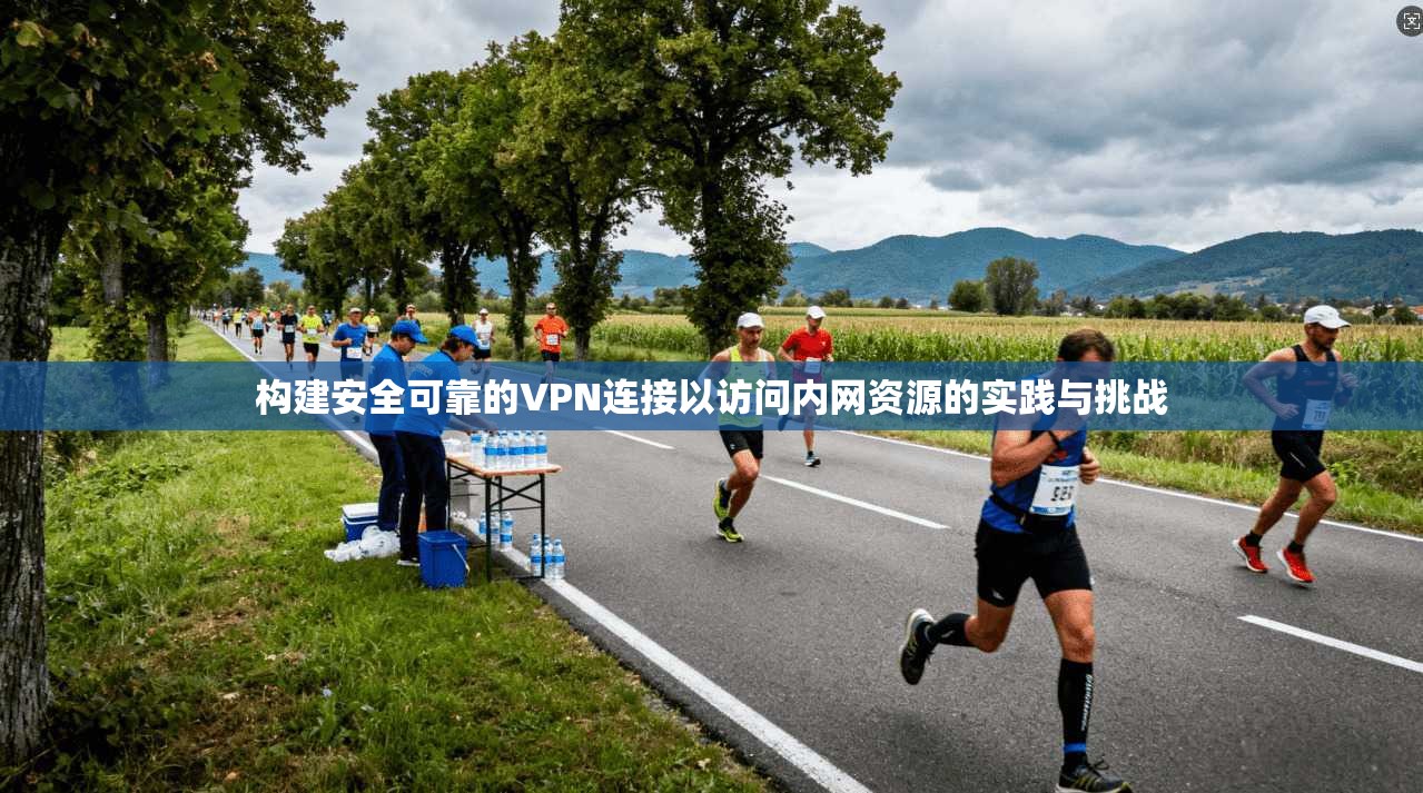 构建安全可靠的VPN连接以访问内网资源的实践与挑战 第1张 构建安全可靠的VPN连接以访问内网资源的实践与挑战 第1张