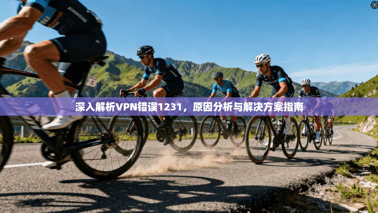 深入解析VPN错误1231，原因分析与解决方案指南  第1张