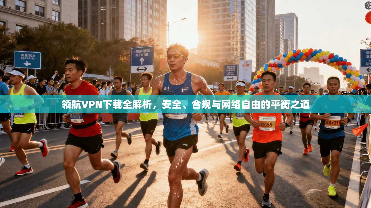 领航VPN下载全解析，安全、合规与网络自由的平衡之道  第1张