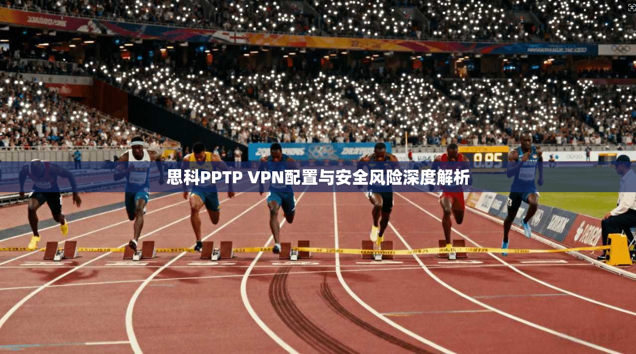 思科PPTP VPN配置与安全风险深度解析 第1张 思科PPTP VPN配置与安全风险深度解析 第1张