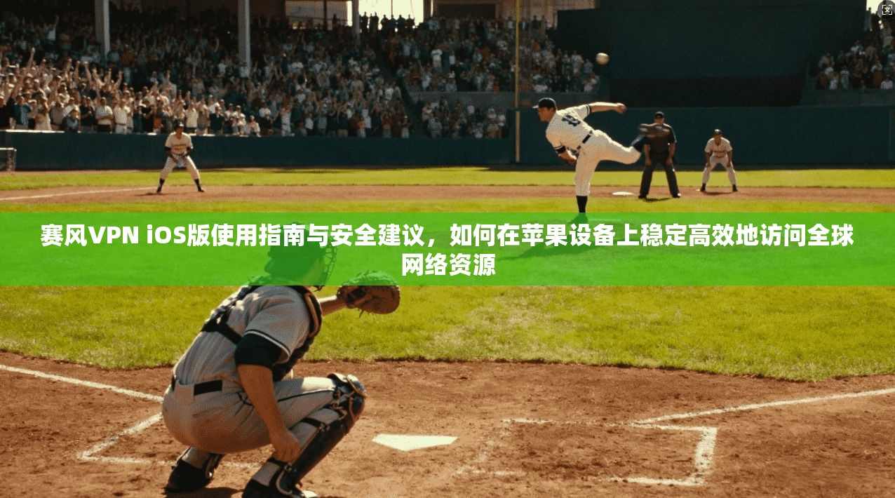 赛风VPN iOS版使用指南与安全建议，如何在苹果设备上稳定高效地访问全球网络资源  第1张