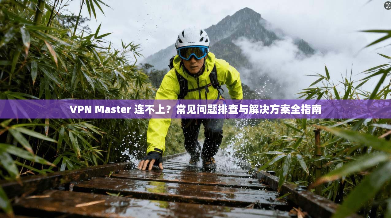 VPN Master 连不上?常见问题排查与解决方案全指南 第1张 VPN Master 连不上?常见问题排查与解决方案全指南 第1张