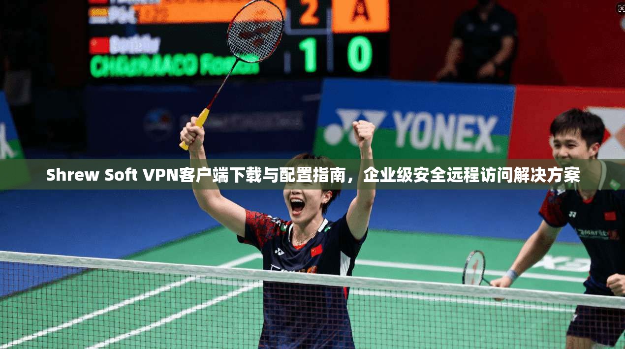 Shrew Soft VPN客户端下载与配置指南，企业级安全远程访问解决方案  第1张