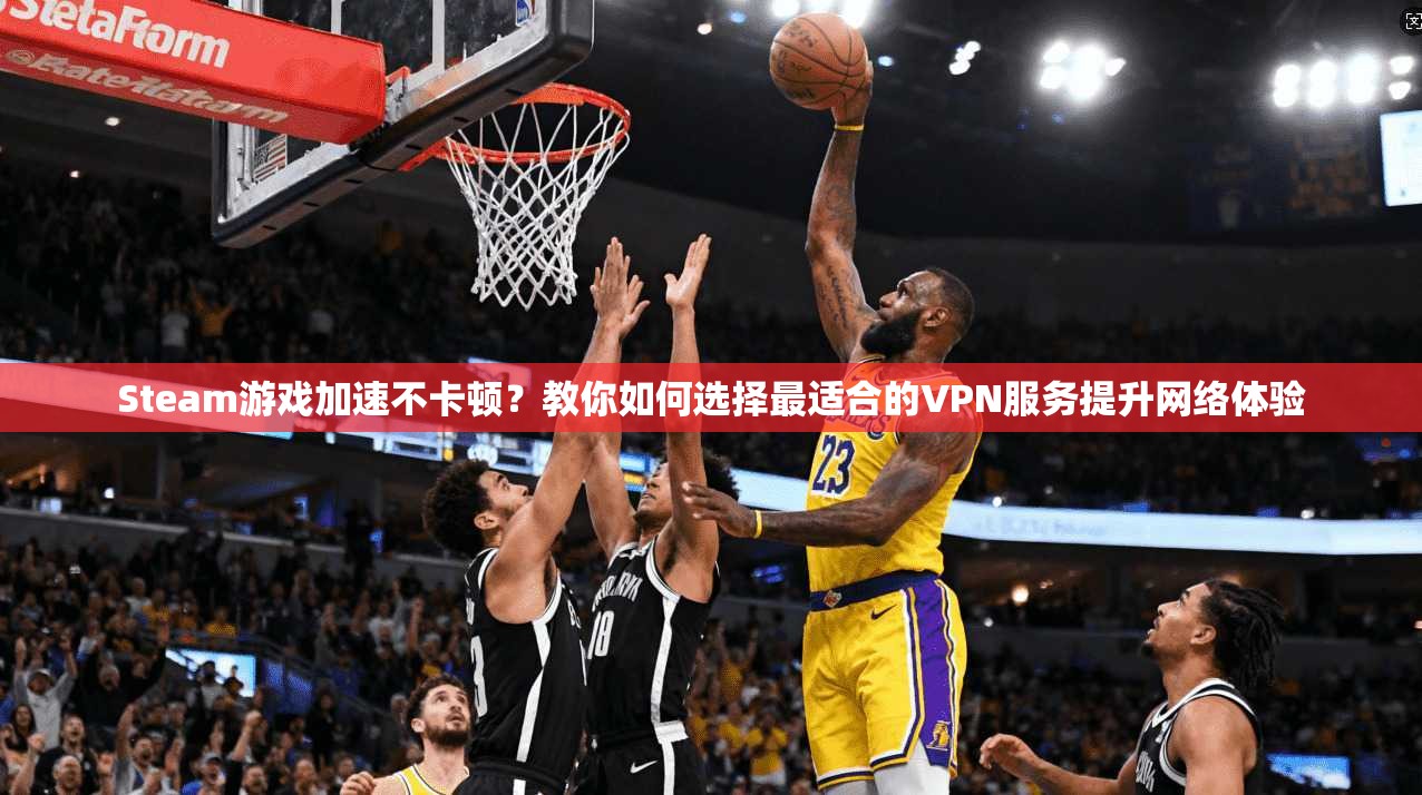 Steam游戏加速不卡顿?教你如何选择最适合的VPN服务提升网络体验 第1张 Steam游戏加速不卡顿?教你如何选择最适合的VPN服务提升网络体验 第1张