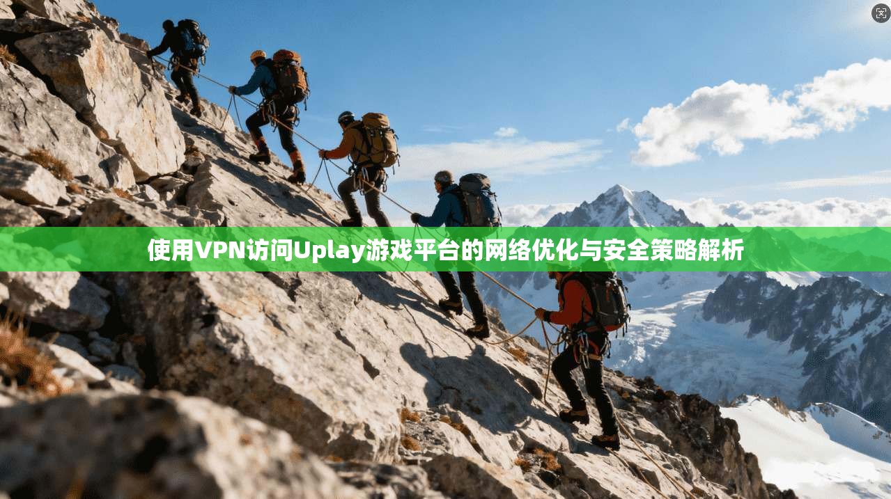 使用VPN访问Uplay游戏平台的网络优化与安全策略解析 第1张 使用VPN访问Uplay游戏平台的网络优化与安全策略解析 第1张