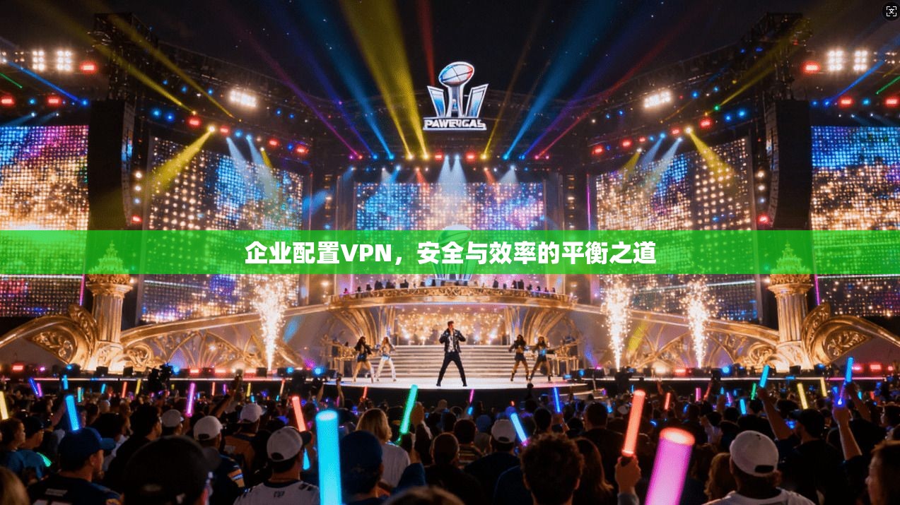 企业配置VPN，安全与效率的平衡之道  第1张