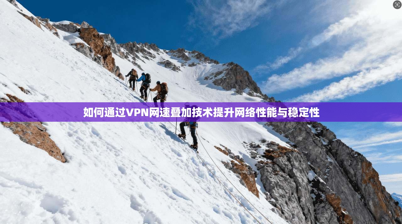 如何通过VPN网速叠加技术提升网络性能与稳定性  第1张