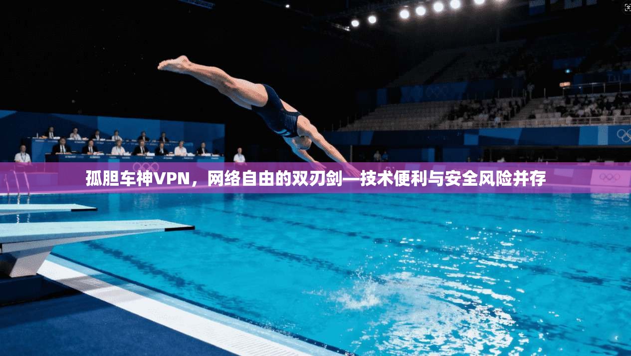 孤胆车神VPN,网络自由的双刃剑—技术便利与安全风险并存 第1张 孤胆车神VPN,网络自由的双刃剑—技术便利与安全风险并存 第1张