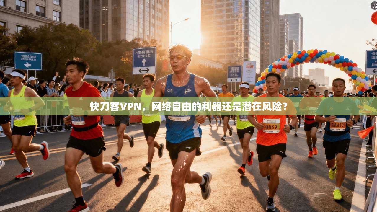 快刀客VPN，网络自由的利器还是潜在风险？  第1张