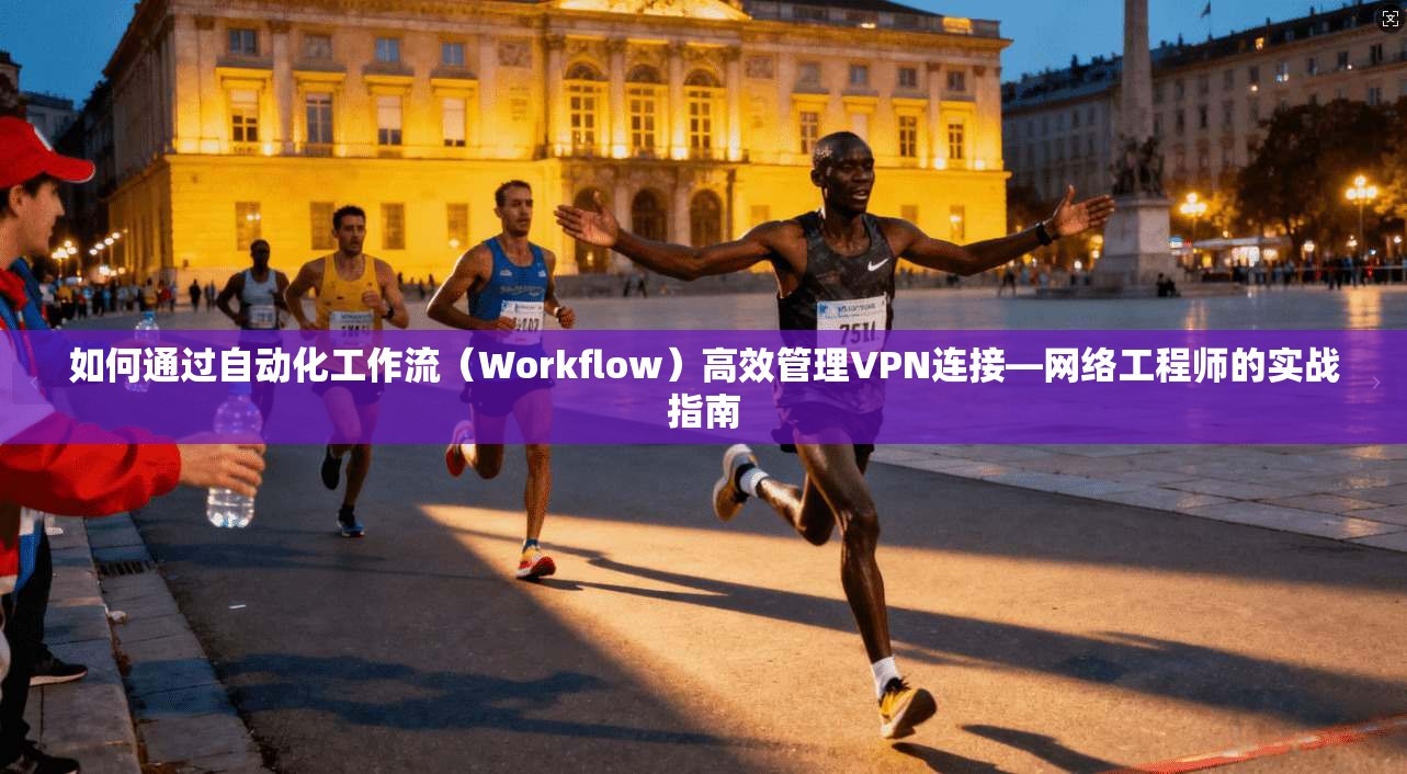 如何通过自动化工作流（Workflow）高效管理VPN连接—网络工程师的实战指南  第1张
