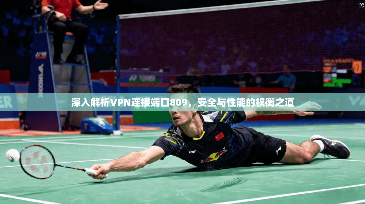 深入解析VPN连接端口809,安全与性能的权衡之道 第1张 深入解析VPN连接端口809,安全与性能的权衡之道 第1张