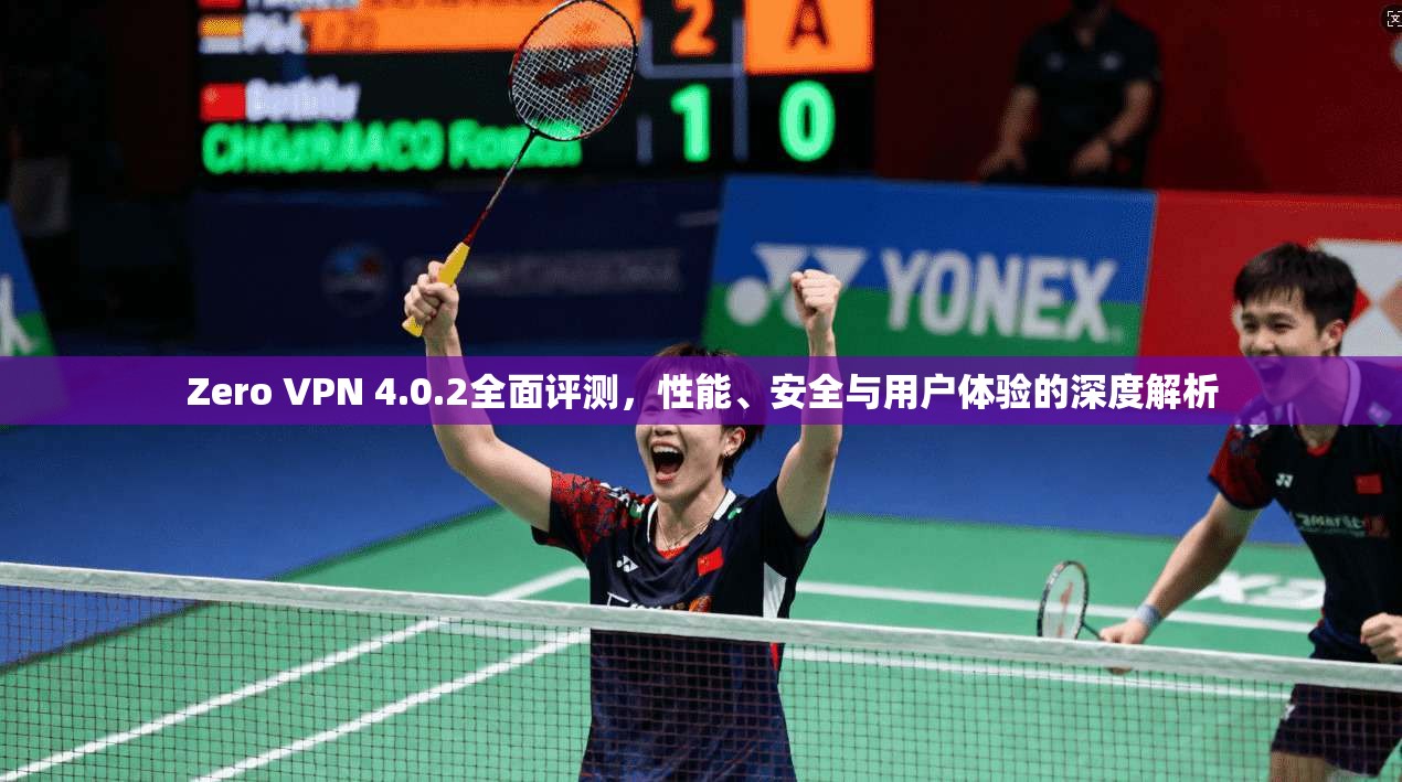 Zero VPN 4.0.2全面评测，性能、安全与用户体验的深度解析  第1张