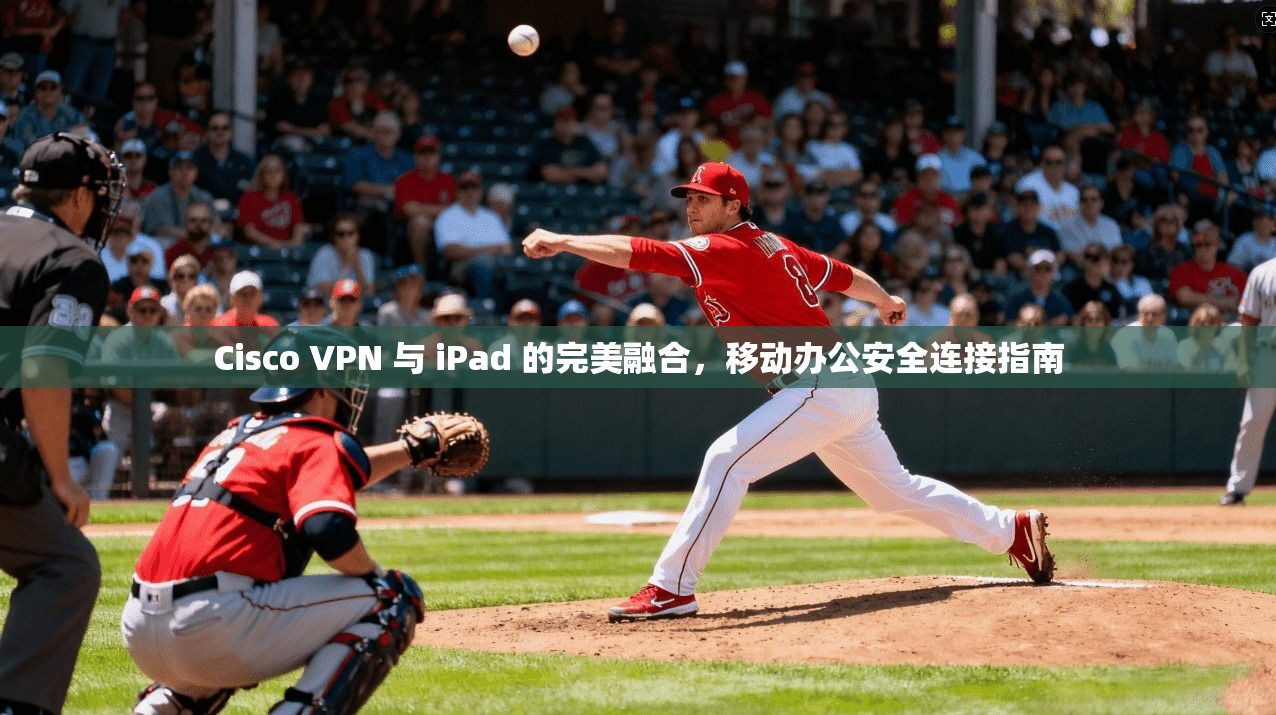 Cisco VPN 与 iPad 的完美融合，移动办公安全连接指南  第1张