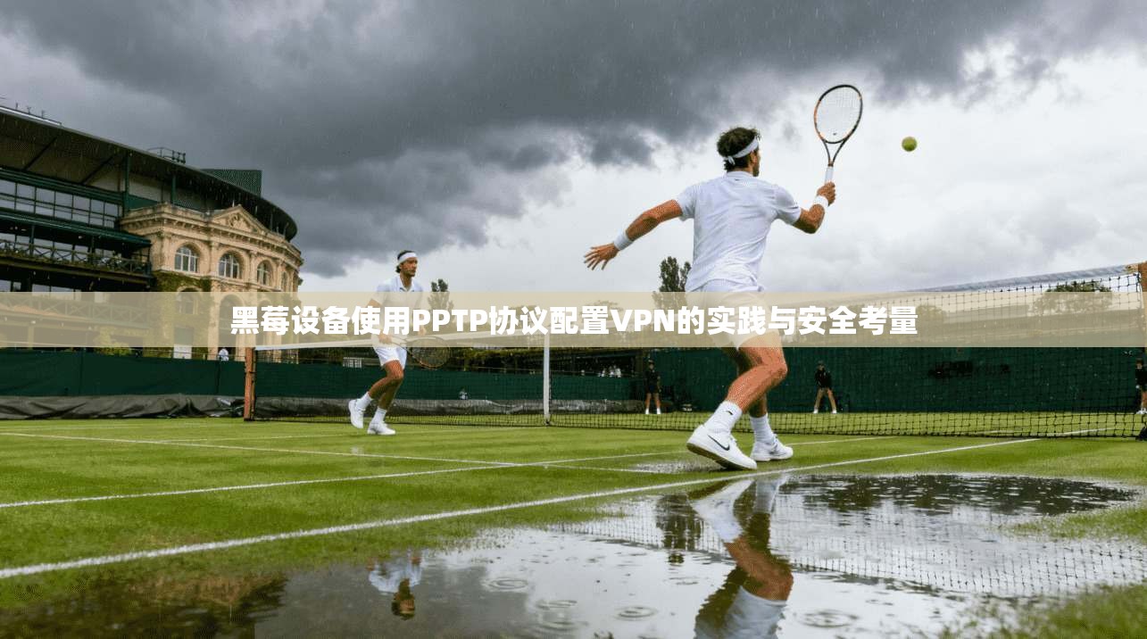 黑莓设备使用PPTP协议配置VPN的实践与安全考量  第1张