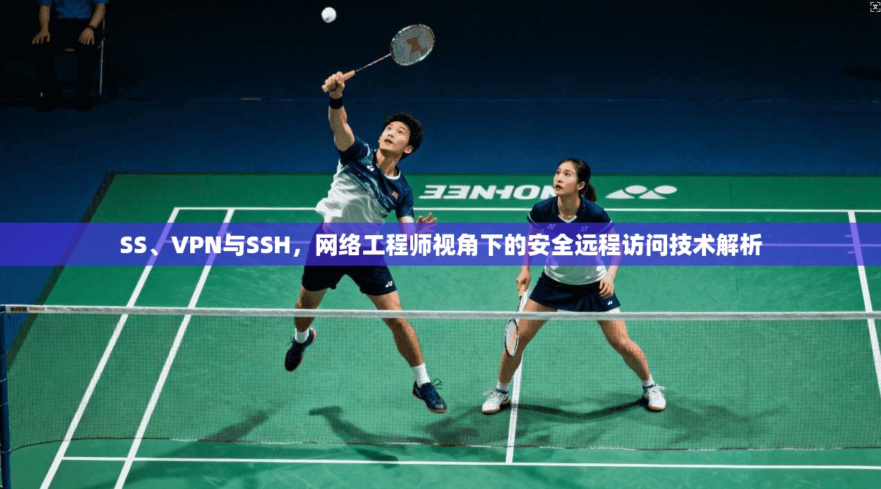 SS、VPN与SSH，网络工程师视角下的安全远程访问技术解析  第1张