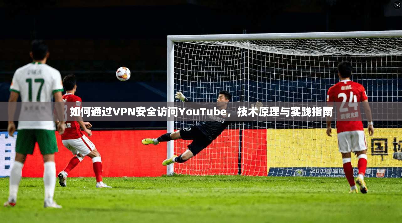 如何通过VPN安全访问YouTube，技术原理与实践指南  第1张