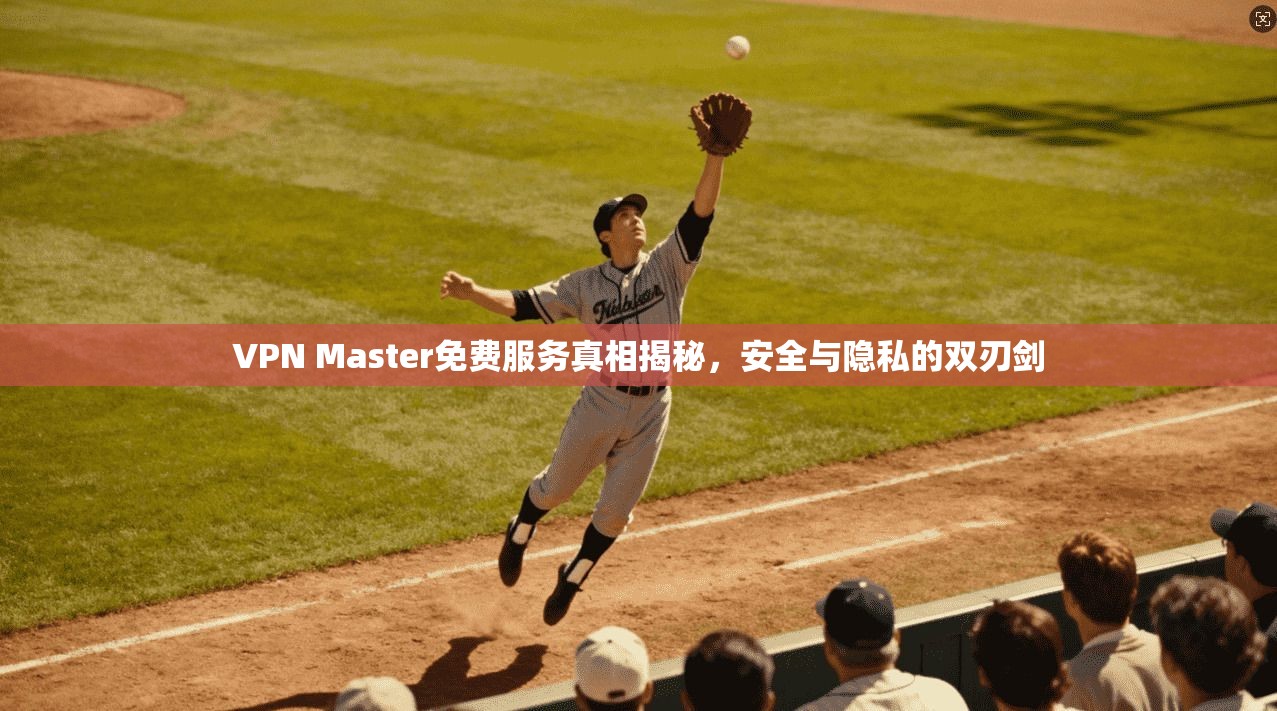 VPN Master免费服务真相揭秘,安全与隐私的双刃剑 第1张 VPN Master免费服务真相揭秘,安全与隐私的双刃剑 第1张