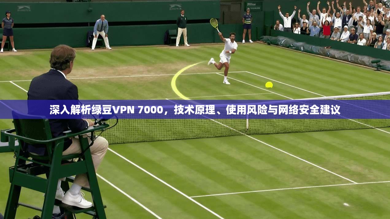 深入解析绿豆VPN 7000，技术原理、使用风险与网络安全建议  第1张