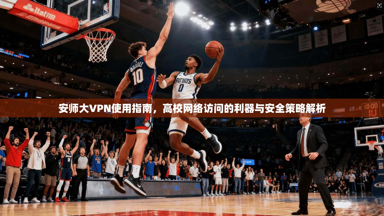 安师大VPN使用指南,高校网络访问的利器与安全策略解析 第1张 安师大VPN使用指南,高校网络访问的利器与安全策略解析 第1张