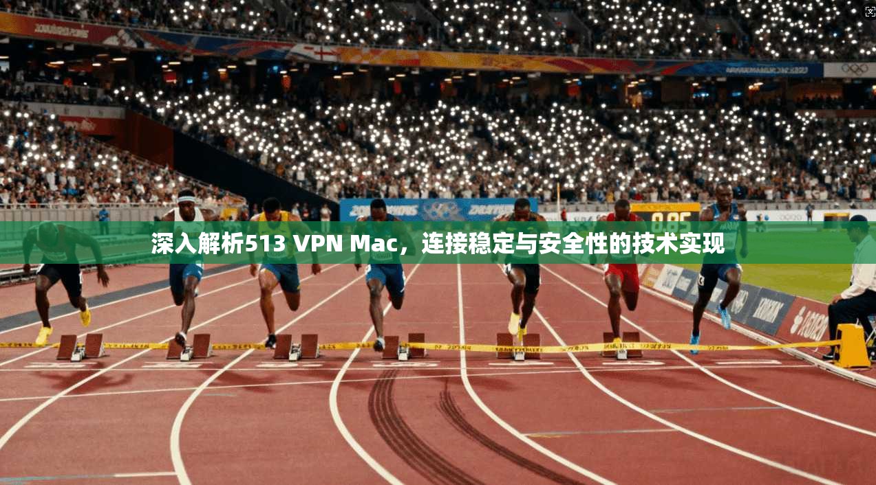 深入解析513 VPN Mac，连接稳定与安全性的技术实现  第1张