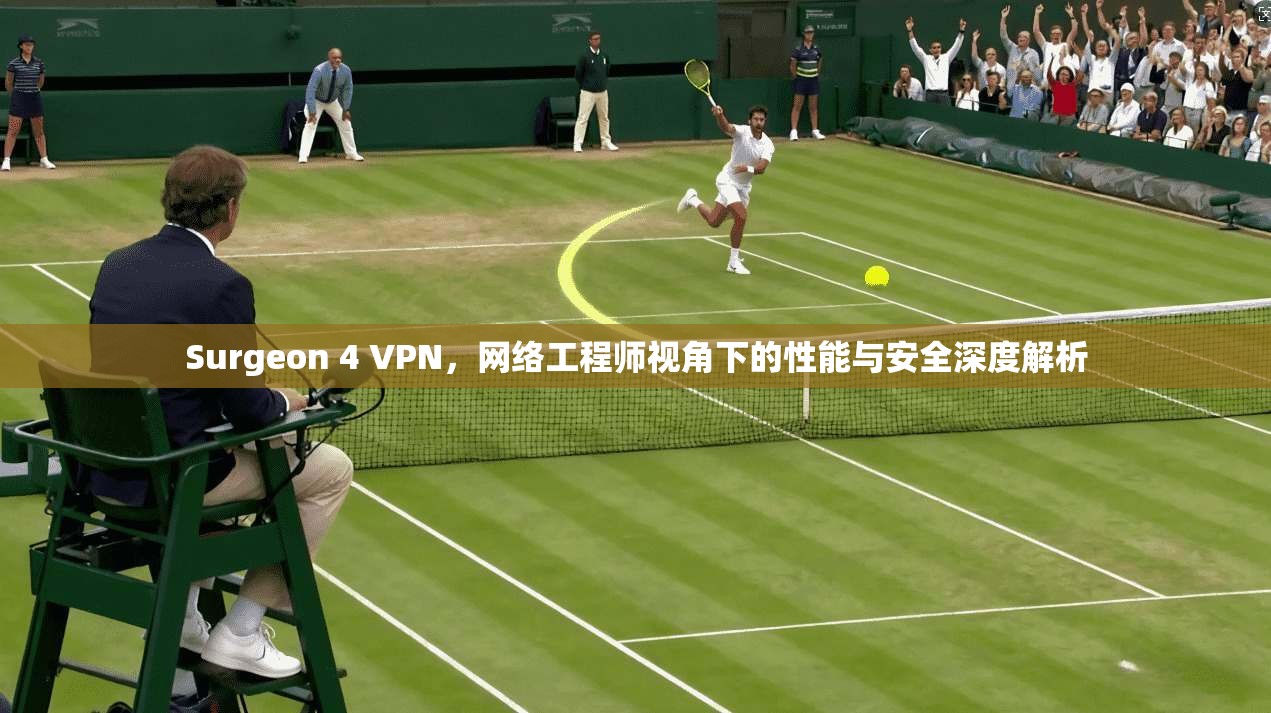 Surgeon 4 VPN，网络工程师视角下的性能与安全深度解析  第1张